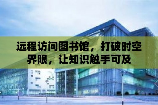 遠程訪問圖書館，打破時空界限，讓知識觸手可及