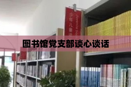 圖書館黨支部談心談話