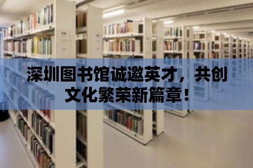 深圳圖書館誠邀英才，共創文化繁榮新篇章！