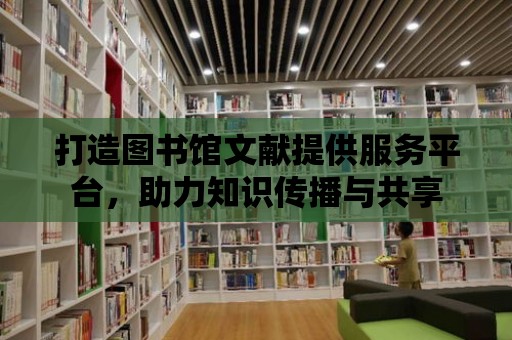 打造圖書館文獻提供服務平臺，助力知識傳播與共享