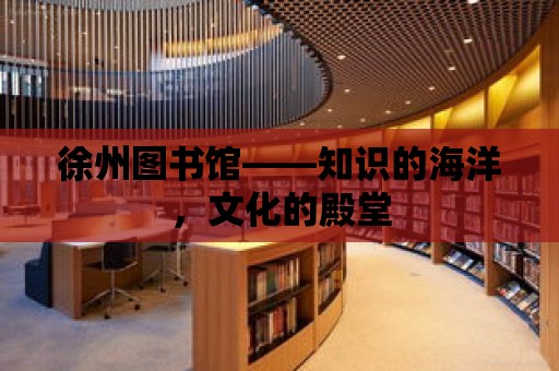 徐州圖書館——知識的海洋，文化的殿堂