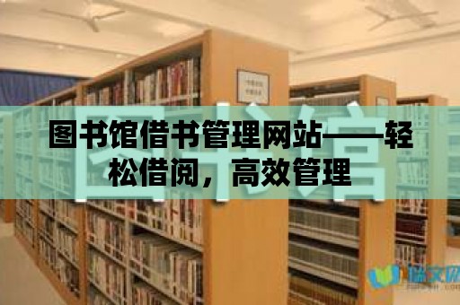 圖書館借書管理網(wǎng)站——輕松借閱，高效管理