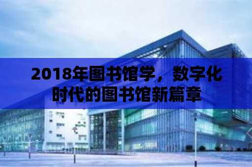 2018年圖書館學，數字化時代的圖書館新篇章