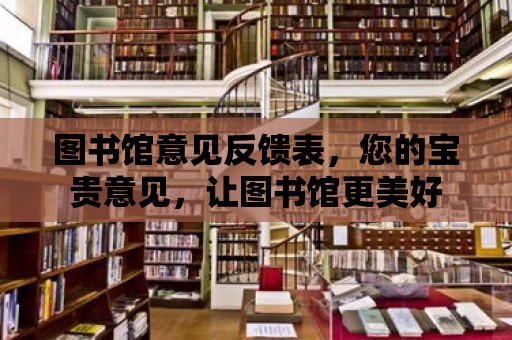 圖書館意見反饋表，您的寶貴意見，讓圖書館更美好