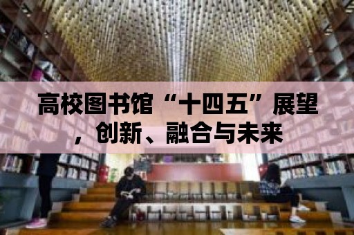 高校圖書館“十四五”展望，創新、融合與未來