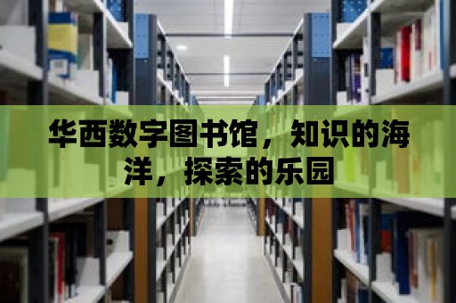 華西數(shù)字圖書館，知識的海洋，探索的樂園