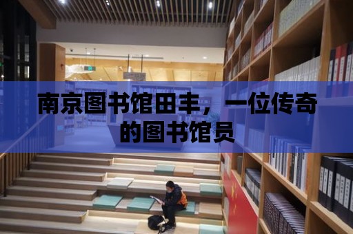 南京圖書館田豐，一位傳奇的圖書館員