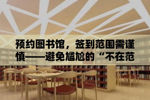 預約圖書館，簽到范圍需謹慎——避免尷尬的“不在范圍內”