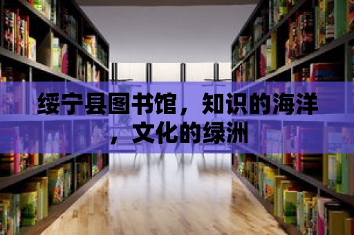 綏寧縣圖書館，知識的海洋，文化的綠洲