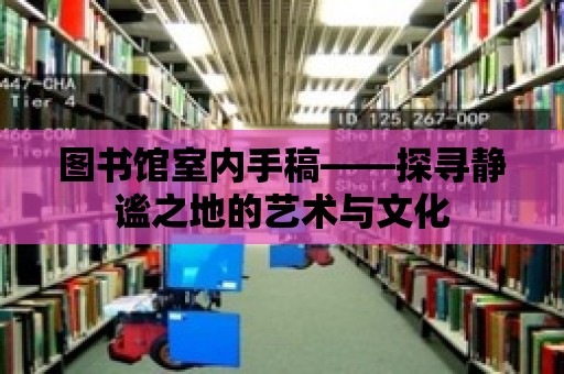 圖書館室內手稿——探尋靜謐之地的藝術與文化