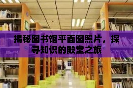 揭秘圖書館平面圖照片，探尋知識的殿堂之旅