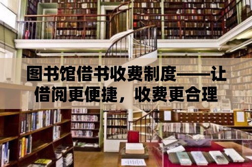 圖書館借書收費制度——讓借閱更便捷，收費更合理