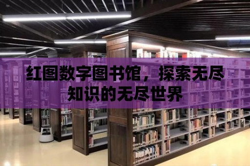 紅圖數字圖書館，探索無盡知識的無盡世界