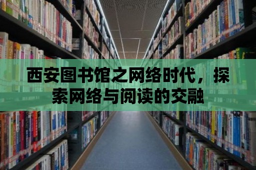 西安圖書館之網絡時代，探索網絡與閱讀的交融