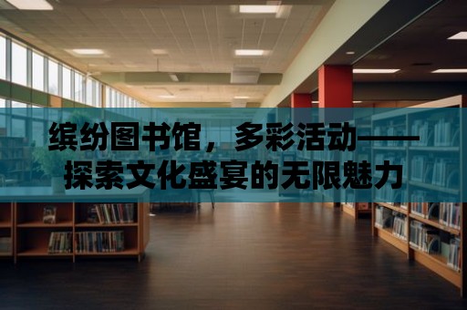 繽紛圖書館，多彩活動——探索文化盛宴的無限魅力