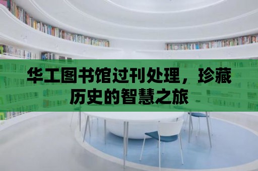 華工圖書館過刊處理，珍藏歷史的智慧之旅