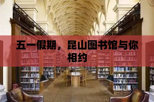 五一假期，昆山圖書館與你相約