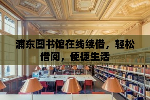 浦東圖書館在線續(xù)借，輕松借閱，便捷生活