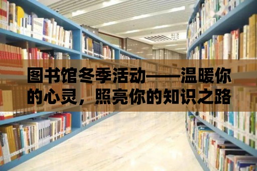 圖書館冬季活動——溫暖你的心靈，照亮你的知識之路