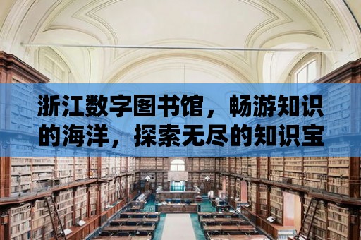 浙江數字圖書館，暢游知識的海洋，探索無盡的知識寶藏