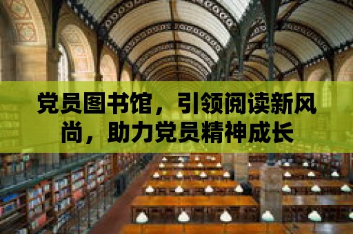 黨員圖書館，引領閱讀新風尚，助力黨員精神成長