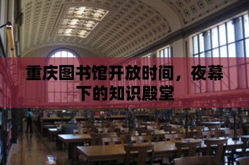 重慶圖書館開放時間，夜幕下的知識殿堂