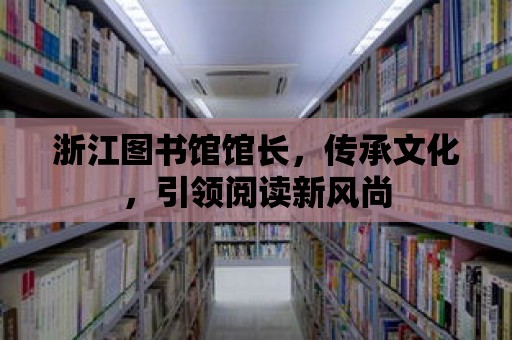 浙江圖書館館長，傳承文化，引領閱讀新風尚