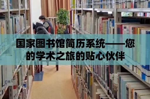 國家圖書館簡歷系統——您的學術之旅的貼心伙伴