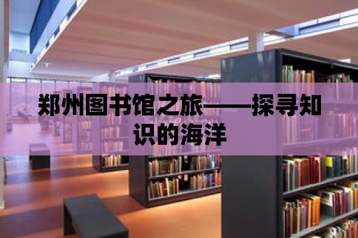 鄭州圖書館之旅——探尋知識的海洋