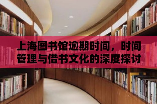 上海圖書館逾期時間，時間管理與借書文化的深度探討