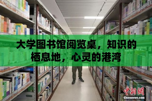 大學圖書館閱覽桌，知識的棲息地，心靈的港灣