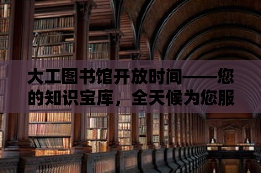 大工圖書館開放時間——您的知識寶庫，全天候為您服務！