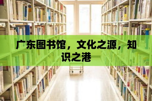 廣東圖書館，文化之源，知識之港