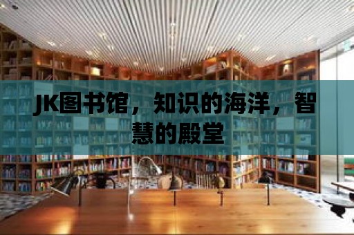 JK圖書館，知識的海洋，智慧的殿堂