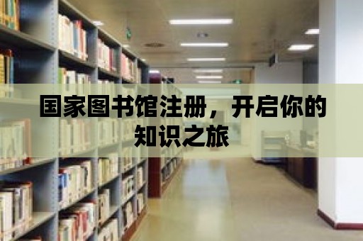 國家圖書館注冊，開啟你的知識之旅