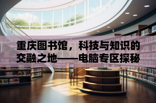 重慶圖書館，科技與知識的交融之地——電腦專區探秘