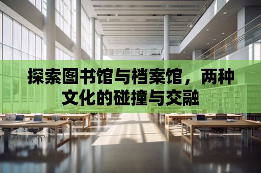 探索圖書館與檔案館，兩種文化的碰撞與交融