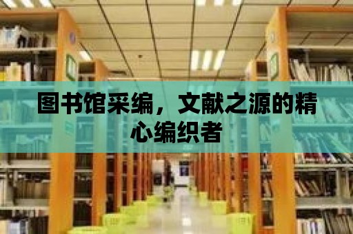 圖書館采編，文獻之源的精心編織者