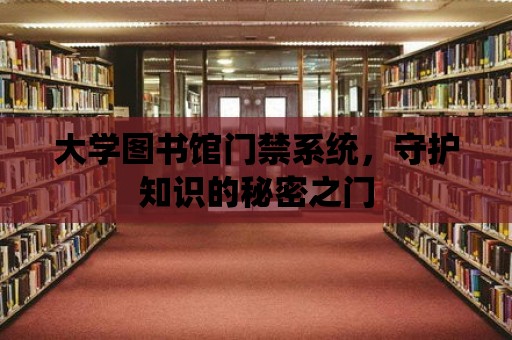 大學圖書館門禁系統，守護知識的秘密之門