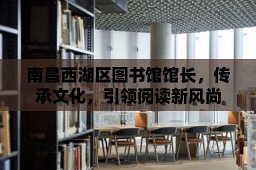 南昌西湖區圖書館館長，傳承文化，引領閱讀新風尚