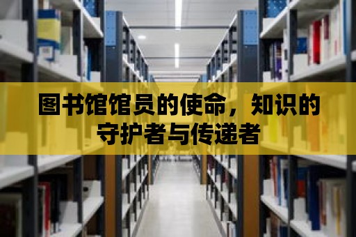 圖書館館員的使命，知識的守護者與傳遞者