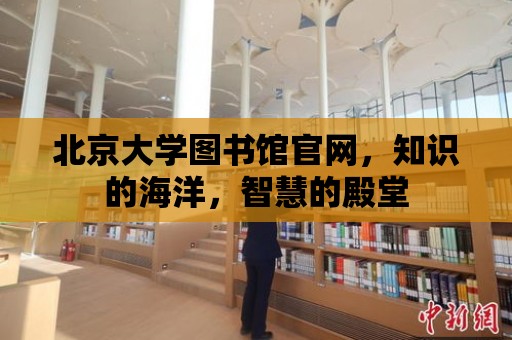 北京大學圖書館官網，知識的海洋，智慧的殿堂