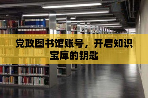 黨政圖書館賬號，開啟知識寶庫的鑰匙