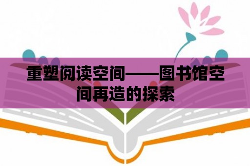 重塑閱讀空間——圖書館空間再造的探索