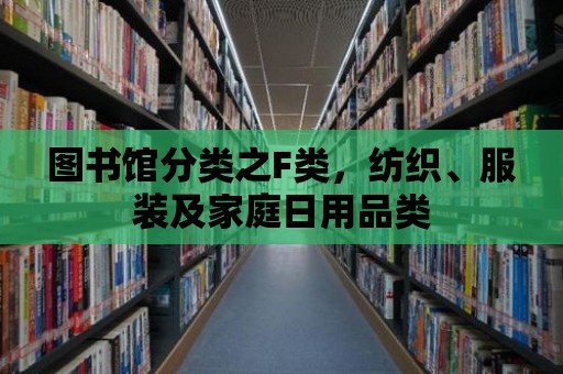 圖書館分類之F類，紡織、服裝及家庭日用品類