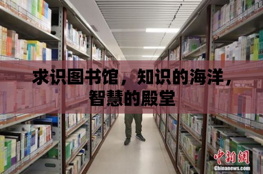 求識圖書館，知識的海洋，智慧的殿堂