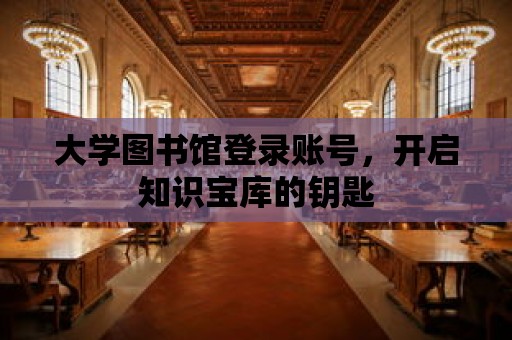 大學圖書館登錄賬號，開啟知識寶庫的鑰匙