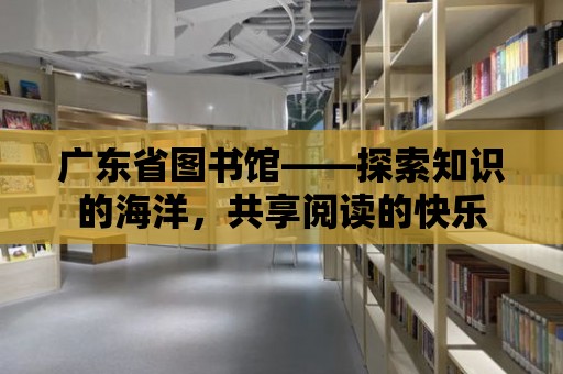 廣東省圖書館——探索知識的海洋，共享閱讀的快樂