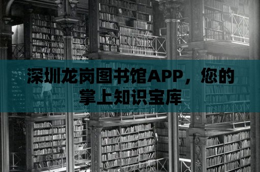 深圳龍崗圖書館APP，您的掌上知識寶庫