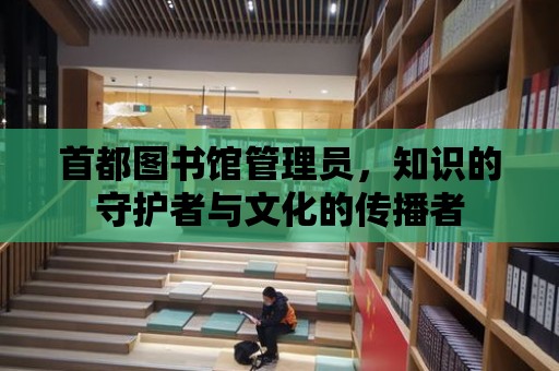 首都圖書館管理員，知識的守護者與文化的傳播者